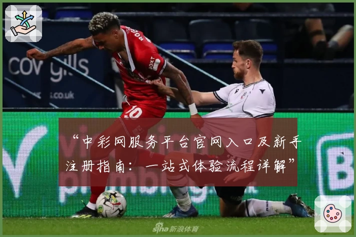 “中彩网服务平台官网入口及新手注册指南：一站式体验流程详解”