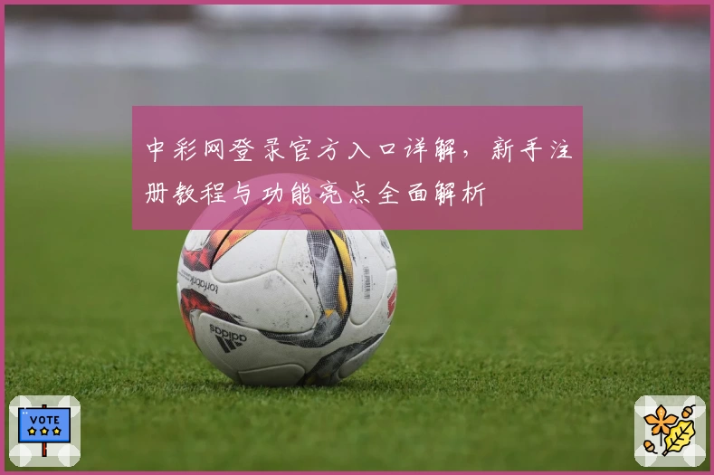 中彩网登录官方入口详解，新手注册教程与功能亮点全面解析