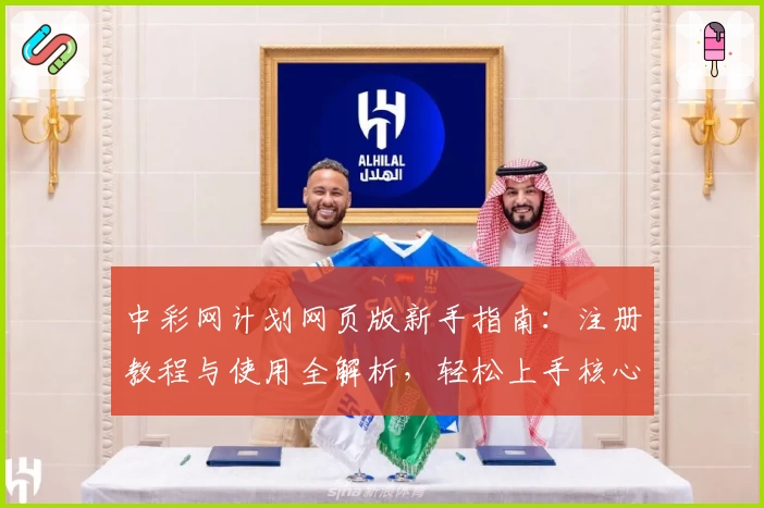 中彩网计划网页版新手指南：注册教程与使用全解析，轻松上手核心功能
