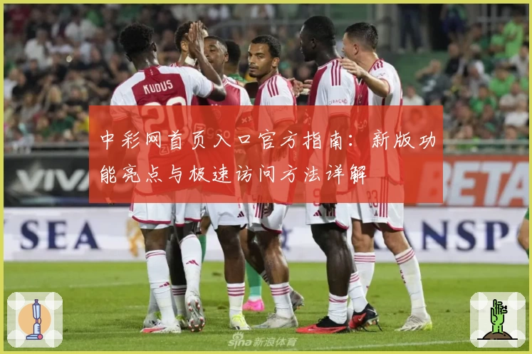中彩网首页入口官方指南：新版功能亮点与极速访问方法详解
