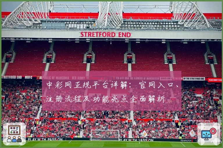 中彩网正规平台详解：官网入口、注册流程及功能亮点全面解析