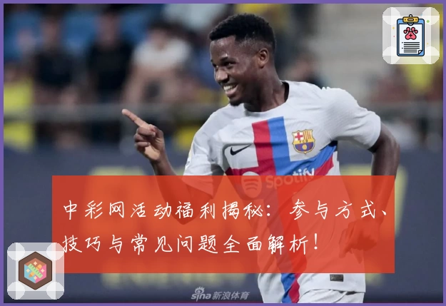 中彩网活动福利揭秘：参与方式、技巧与常见问题全面解析！