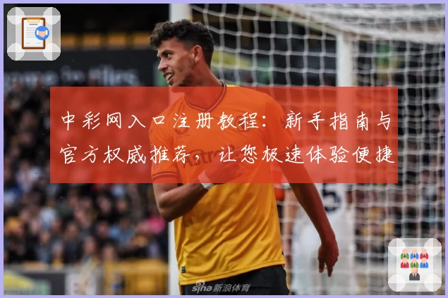中彩网入口注册教程：新手指南与官方权威推荐，让您极速体验便捷服务