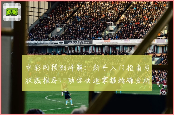 中彩网预测详解：新手入门指南与权威推荐，助你快速掌握精确分析技巧
