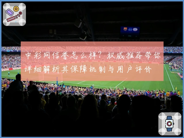中彩网信誉怎么样？权威推荐带你详细解析其保障机制与用户评价