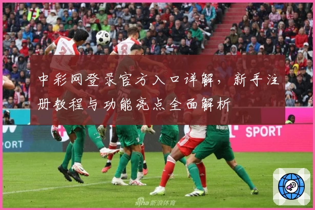 中彩网登录官方入口详解，新手注册教程与功能亮点全面解析