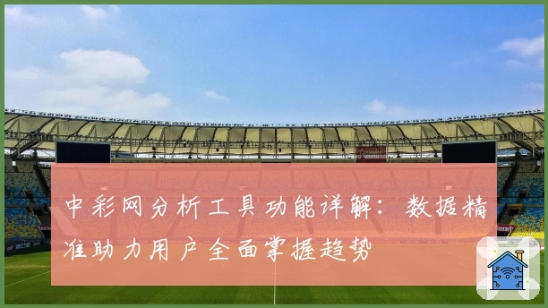 中彩网分析工具功能详解：数据精准助力用户全面掌握趋势