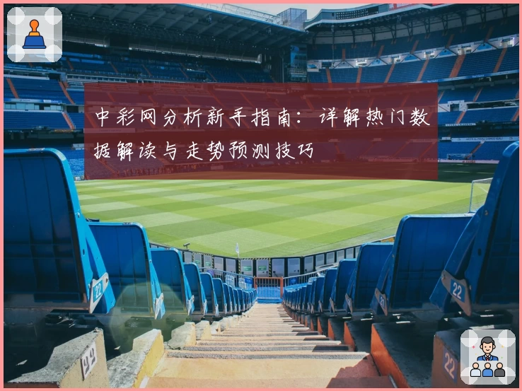 中彩网分析新手指南：详解热门数据解读与走势预测技巧