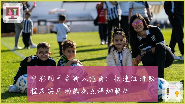 中彩网平台新人指南：快速注册教程及实用功能亮点详细解析