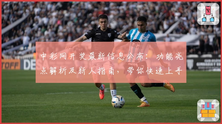 中彩网开奖最新信息公布：功能亮点解析及新人指南，带你快速上手查询开奖结果