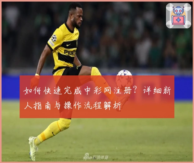 如何快速完成中彩网注册？详细新人指南与操作流程解析