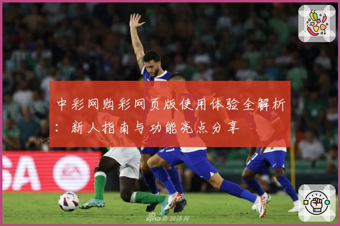 中彩网购彩网页版使用体验全解析：新人指南与功能亮点分享
