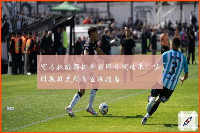 官方权威解析中彩网开奖结果:实时数据更新与查询指南