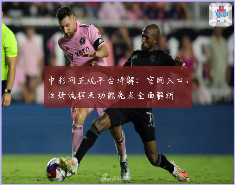 中彩网正规平台详解：官网入口、注册流程及功能亮点全面解析