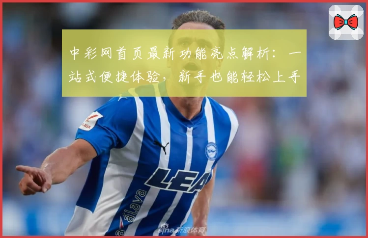 中彩网首页最新功能亮点解析：一站式便捷体验，新手也能轻松上手