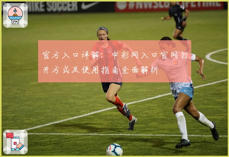 官方入口详解：中彩网入口官网打开方式及使用指南全面解析