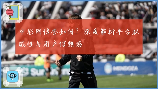 中彩网信誉如何？深度解析平台权威性与用户信赖感
