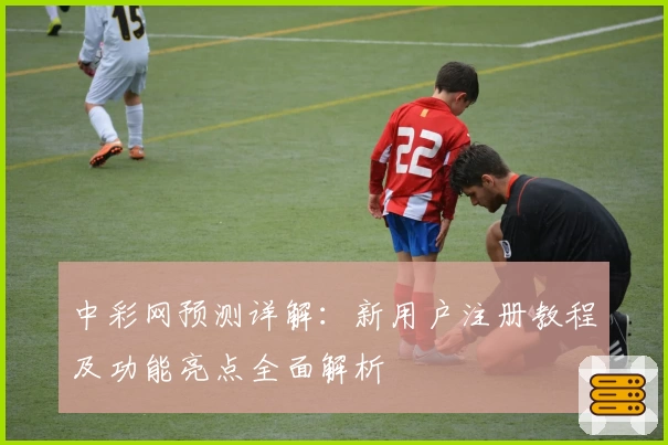 中彩网预测详解：新用户注册教程及功能亮点全面解析