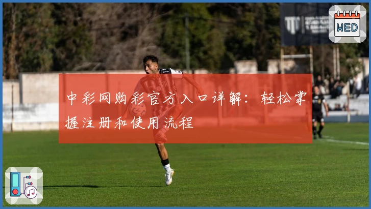 中彩网购彩官方入口详解:轻松掌握注册和使用流程