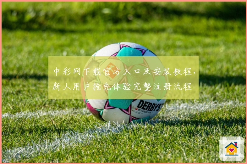 中彩网下载官方入口及安装教程，新人用户抢先体验完整注册流程