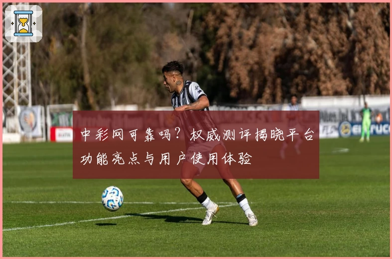 中彩网可靠吗？权威测评揭晓平台功能亮点与用户使用体验