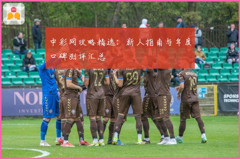 中彩网攻略精选：新人指南与年度口碑测评汇总