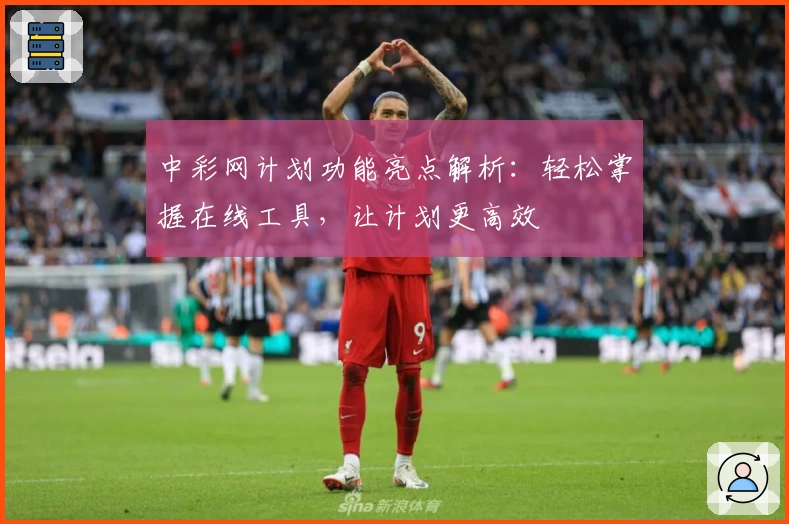 中彩网计划功能亮点解析:轻松掌握在线工具,让计划更高效