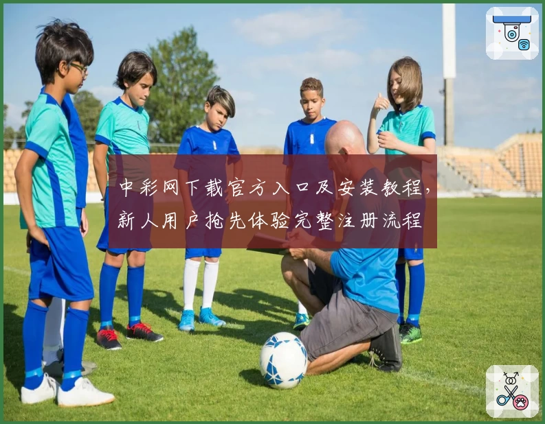 中彩网下载官方入口及安装教程,新人用户抢先体验完整注册流程