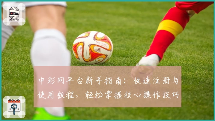 中彩网平台新手指南：快速注册与使用教程，轻松掌握核心操作技巧