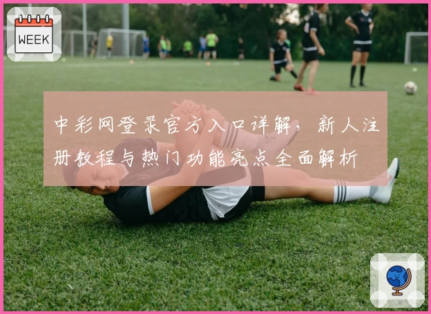 中彩网登录官方入口详解，新人注册教程与热门功能亮点全面解析