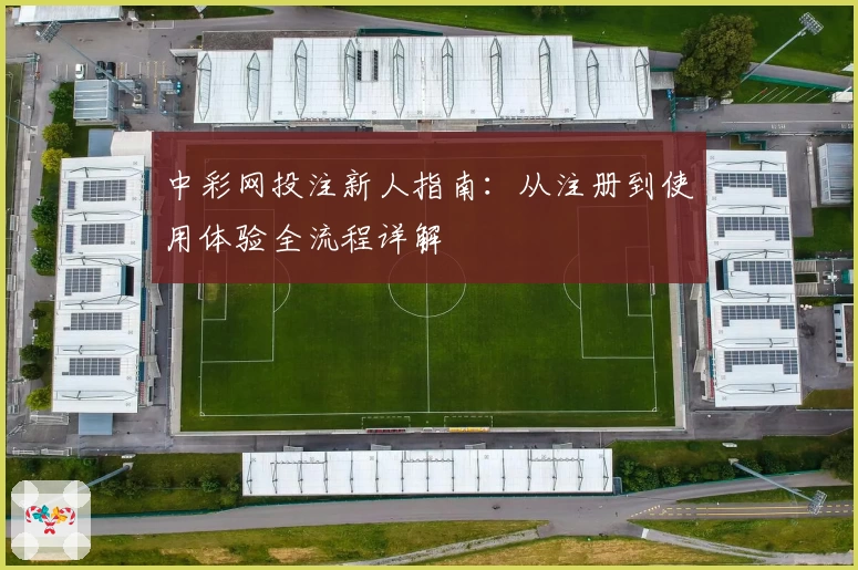 中彩网投注新人指南：从注册到使用体验全流程详解