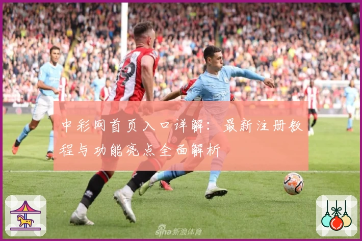 中彩网首页入口详解：最新注册教程与功能亮点全面解析