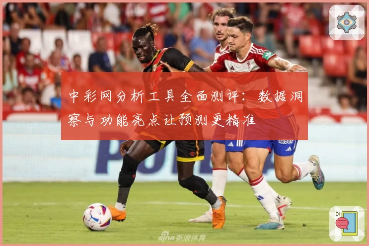 中彩网分析工具全面测评：数据洞察与功能亮点让预测更精准